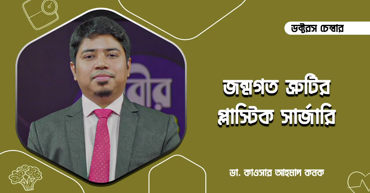 জন্মগত শারীরিক ত্রুটির প্লাস্টিক সার্জারি || ডা. কাওসার আহমাদ কনক; বিশেষজ্ঞ প্লাস্টিক সার্জন