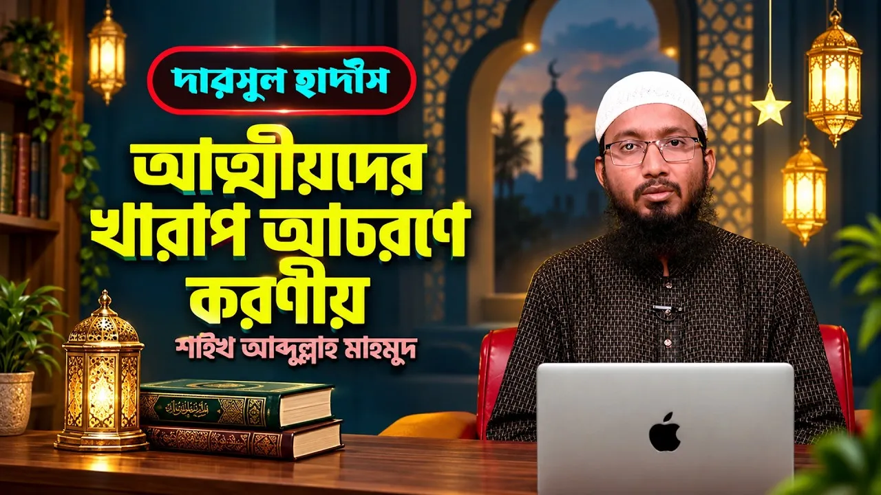 আত্মীয়দের খারাপ আচরণে করণীয় | শাইখ আব্দুল্লাহ মাহমুদ