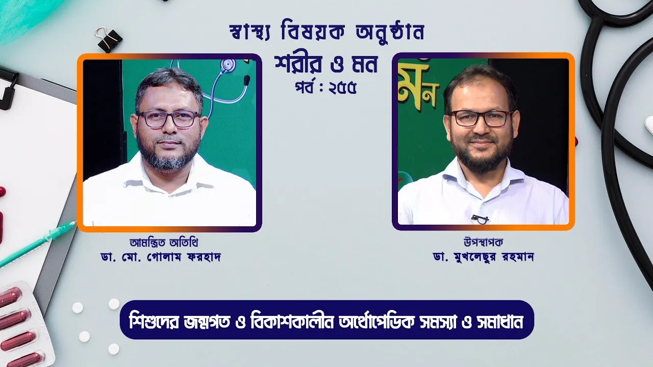 শিশুদের জন্মগত ও বিকাশকালীন অর্থোপেডিক সমস্যা ও সমাধান | শরীর ও মন - ২৫৫ | ডা. মো. গোলাম ফরহাদ