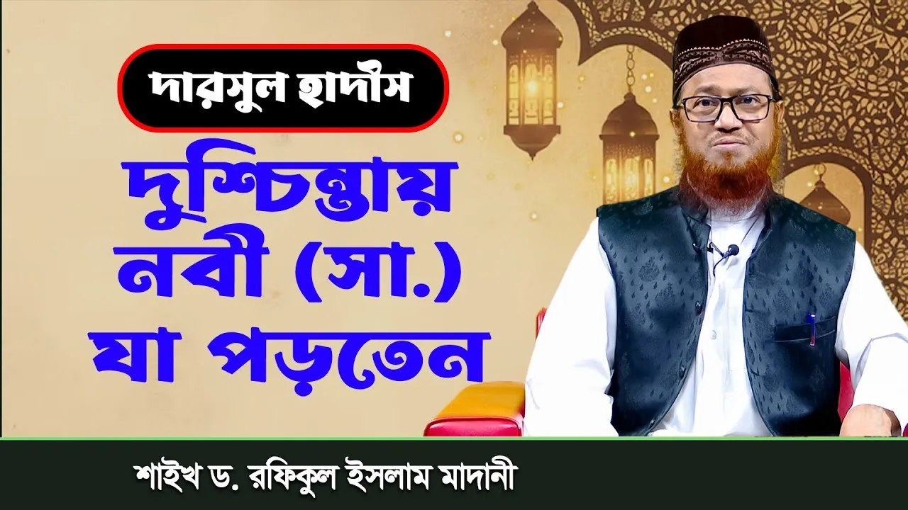 দারসুল হাদীস : উৎকণ্ঠা ও দুশ্চিন্তায় নবী (সা.) যা পড়তেন | শাইখ ড. রফিকুল ইসলাম আল-মাদানী