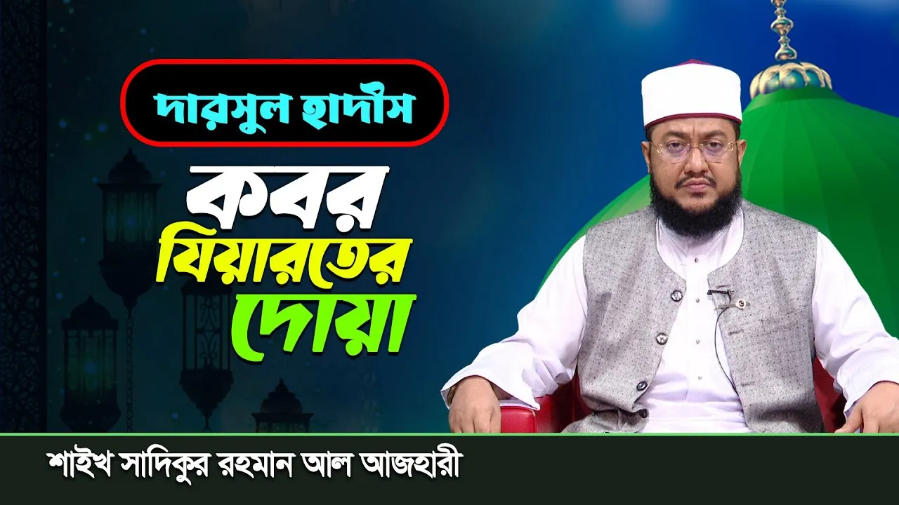 দারসুল হাদীস :  কবর যিয়ারতের দোয়া | শাইখ সাদিকুর রহমান আল আজহারী