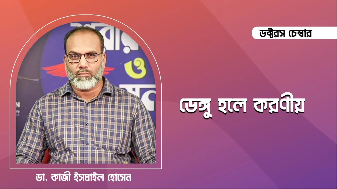 ডেঙ্গু হলে কি করবেন? || ডা. কাজী ইসমাইল হোসেন