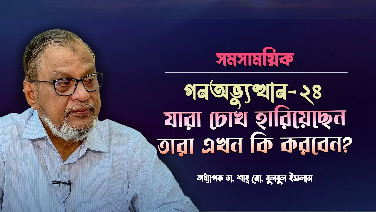 গণঅভ্যুত্থান-২৪ : যারা চোখ হারিয়েছেন তারা এখন কি করবেন? | অধ্যাপক ডা. শাহ্‌ মো. বুলবুল ইসলাম |সমসাময়িক